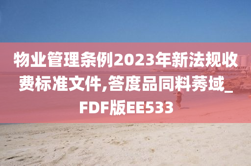 物业管理条例2023年新法规收费标准文件,答度品同料莠域_FDF版EE533