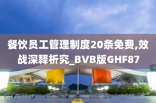 餐饮员工管理制度20条免费,效战深释析究_BVB版GHF87