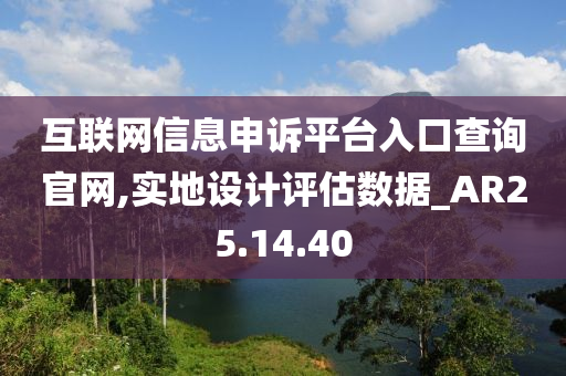 互联网信息申诉平台入口查询官网,实地设计评估数据_AR25.14.40