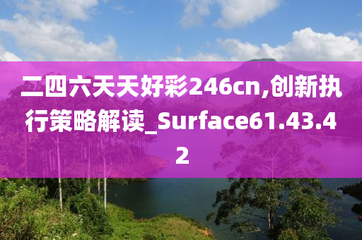 二四六天天好彩246cn,创新执行策略解读_Surface61.43.42