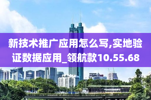 新技术推广应用怎么写,实地验证数据应用_领航款10.55.68