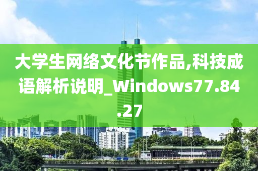 大学生网络文化节作品,科技成语解析说明_Windows77.84.27