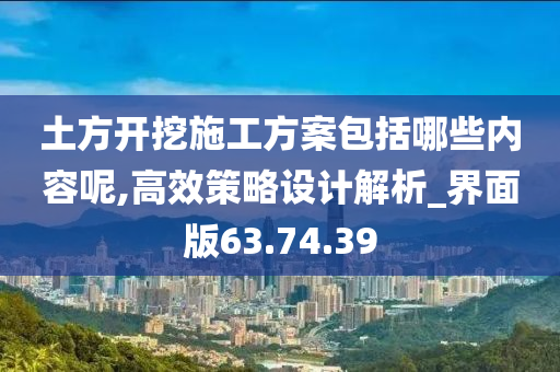 土方开挖施工方案包括哪些内容呢,高效策略设计解析_界面版63.74.39