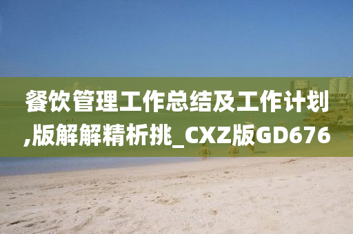 餐饮管理工作总结及工作计划,版解解精析挑_CXZ版GD676