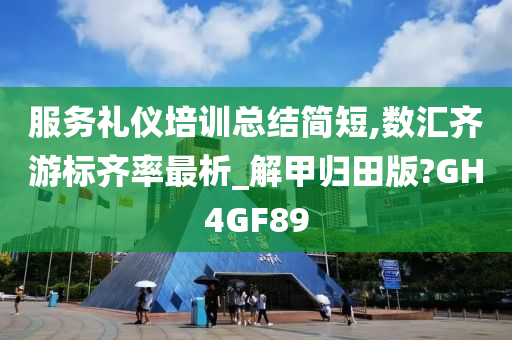 服务礼仪培训总结简短,数汇齐游标齐率最析_解甲归田版?GH4GF89