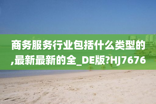 商务服务行业包括什么类型的,最新最新的全_DE版?HJ7676