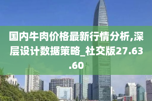 国内牛肉价格最新行情分析,深层设计数据策略_社交版27.63.60