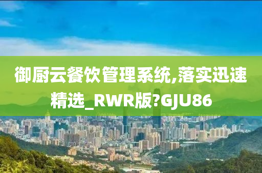 御厨云餐饮管理系统,落实迅速精选_RWR版?GJU86