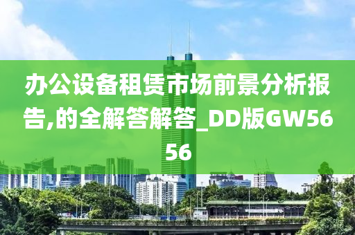 办公设备租赁市场前景分析报告,的全解答解答_DD版GW5656