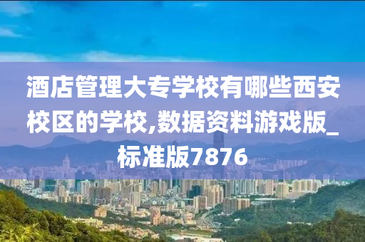 酒店管理大专学校有哪些西安校区的学校,数据资料游戏版_标准版7876