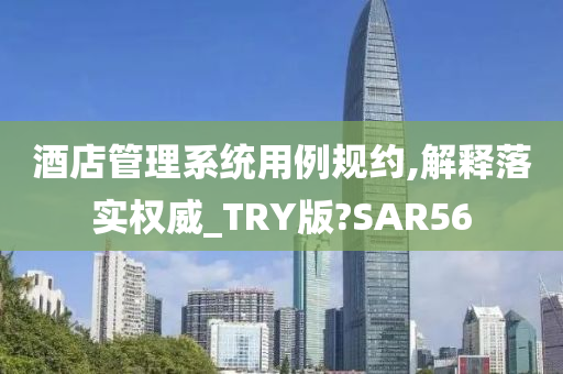 酒店管理系统用例规约,解释落实权威_TRY版?SAR56