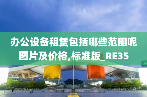 办公设备租赁包括哪些范围呢图片及价格,标准版_RE35