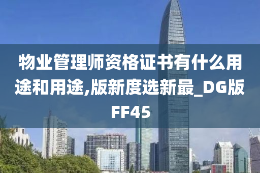 物业管理师资格证书有什么用途和用途,版新度选新最_DG版FF45