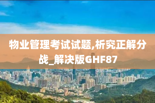 物业管理考试试题,析究正解分战_解决版GHF87