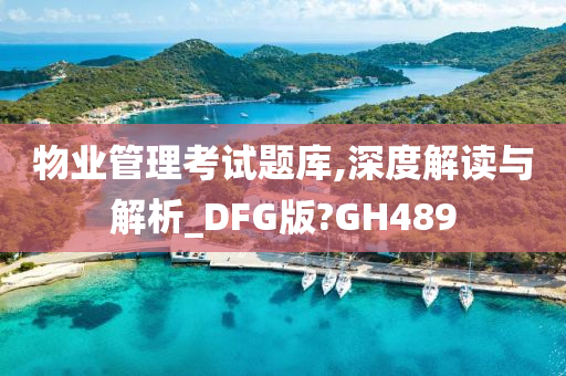 物业管理考试题库,深度解读与解析_DFG版?GH489