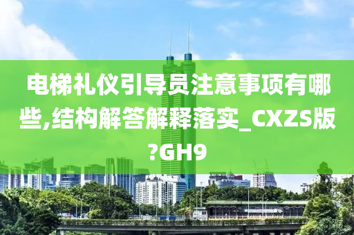 电梯礼仪引导员注意事项有哪些,结构解答解释落实_CXZS版?GH9