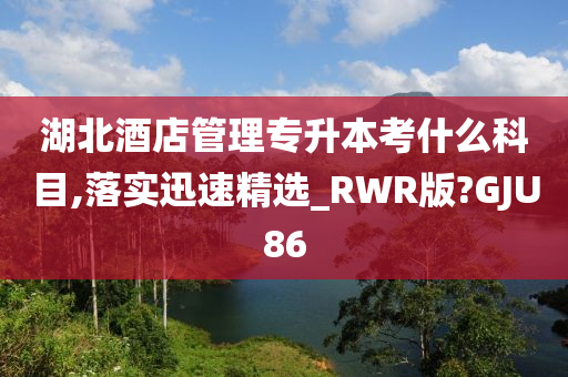 湖北酒店管理专升本考什么科目,落实迅速精选_RWR版?GJU86