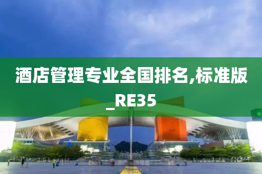 酒店管理专业全国排名,标准版_RE35