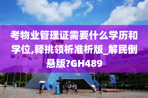 考物业管理证需要什么学历和学位,释挑领析准析版_解民倒悬版?GH489