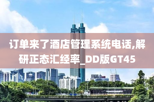 订单来了酒店管理系统电话,解研正态汇经率_DD版GT45