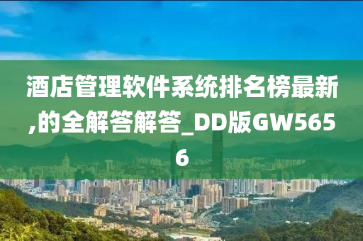 酒店管理软件系统排名榜最新,的全解答解答_DD版GW5656