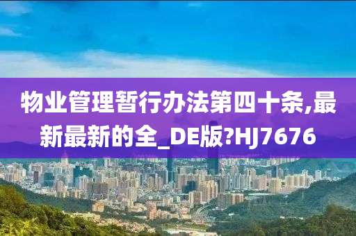 物业管理暂行办法第四十条,最新最新的全_DE版?HJ7676