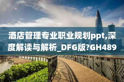 酒店管理专业职业规划ppt,深度解读与解析_DFG版?GH489