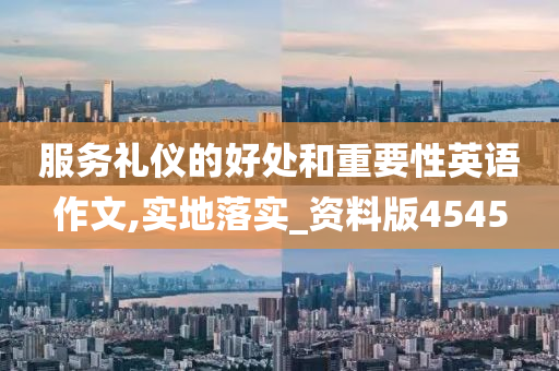 服务礼仪的好处和重要性英语作文,实地落实_资料版4545