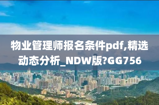 物业管理师报名条件pdf,精选动态分析_NDW版?GG756