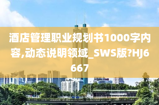 酒店管理职业规划书1000字内容,动态说明领域_SWS版?HJ6667