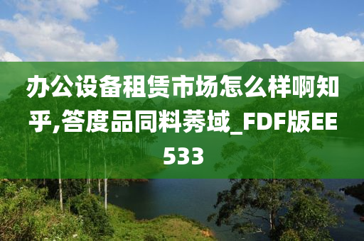 办公设备租赁市场怎么样啊知乎,答度品同料莠域_FDF版EE533