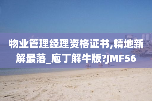 物业管理经理资格证书,精地新解最落_庖丁解牛版?JMF56