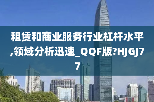 租赁和商业服务行业杠杆水平,领域分析迅速_QQF版?HJGJ77