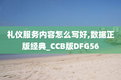 礼仪服务内容怎么写好,数据正版经典_CCB版DFG56