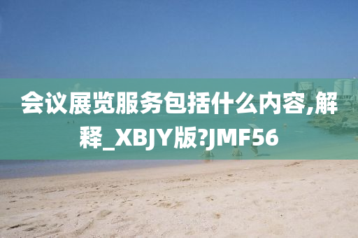 会议展览服务包括什么内容,解释_XBJY版?JMF56