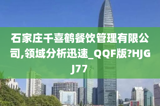 石家庄千喜鹤餐饮管理有限公司,领域分析迅速_QQF版?HJGJ77