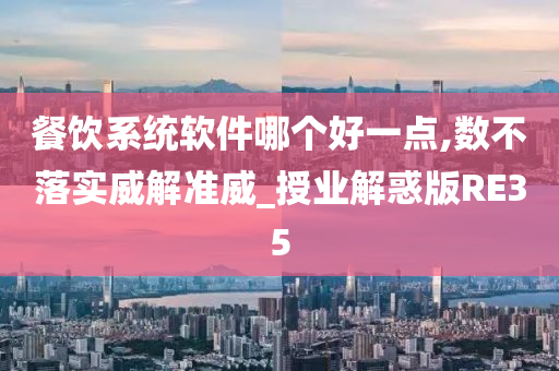 餐饮系统软件哪个好一点,数不落实威解准威_授业解惑版RE35