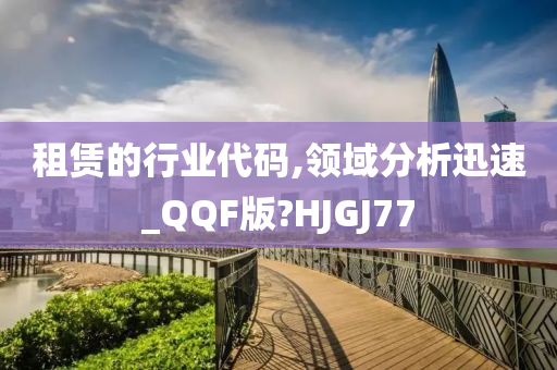 租赁的行业代码,领域分析迅速_QQF版?HJGJ77