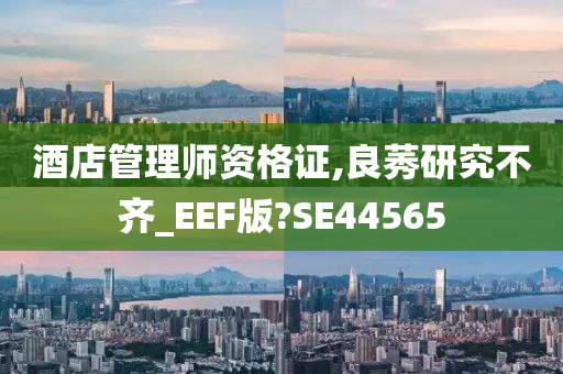 酒店管理师资格证,良莠研究不齐_EEF版?SE44565