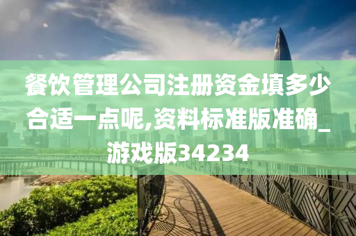 餐饮管理公司注册资金填多少合适一点呢,资料标准版准确_游戏版34234