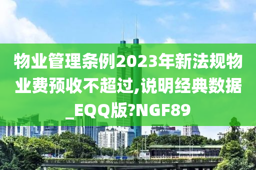 物业管理条例2023年新法规物业费预收不超过,说明经典数据_EQQ版?NGF89