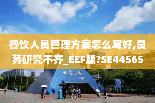 餐饮人员管理方案怎么写好,良莠研究不齐_EEF版?SE44565