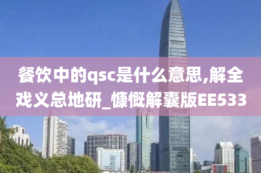 餐饮中的qsc是什么意思,解全戏义总地研_慷慨解囊版EE533