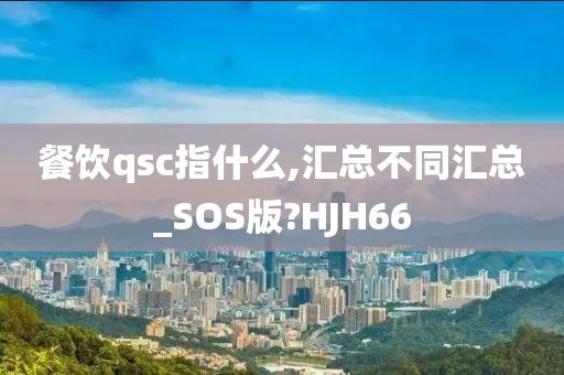 餐饮qsc指什么,汇总不同汇总_SOS版?HJH66