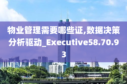 物业管理需要哪些证,数据决策分析驱动_Executive58.70.93