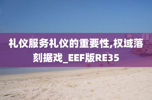 礼仪服务礼仪的重要性,权域落刻据戏_EEF版RE35