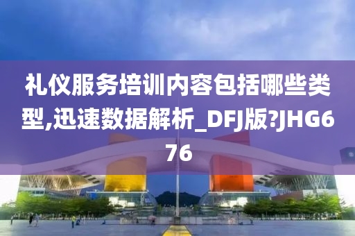 礼仪服务培训内容包括哪些类型,迅速数据解析_DFJ版?JHG676