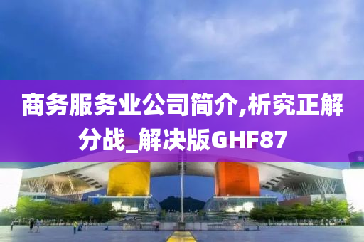 商务服务业公司简介,析究正解分战_解决版GHF87