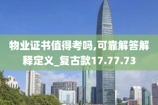 物业证书值得考吗,可靠解答解释定义_复古款17.77.73