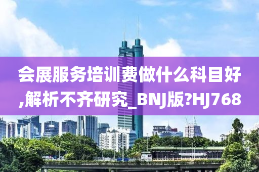 会展服务培训费做什么科目好,解析不齐研究_BNJ版?HJ768